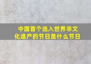 中国首个选入世界非文化遗产的节日是什么节日