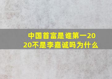 中国首富是谁第一2020不是李嘉诚吗为什么