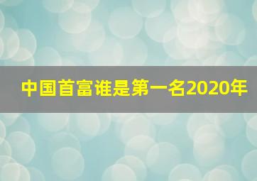 中国首富谁是第一名2020年