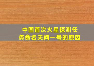 中国首次火星探测任务命名天问一号的原因