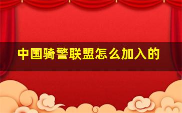 中国骑警联盟怎么加入的