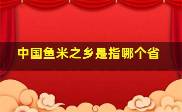 中国鱼米之乡是指哪个省