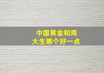 中国黄金和周大生哪个好一点