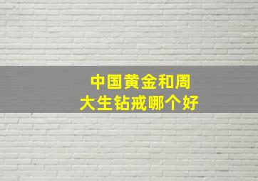 中国黄金和周大生钻戒哪个好