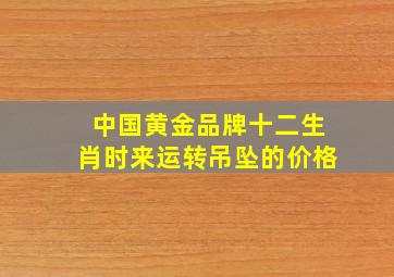 中国黄金品牌十二生肖时来运转吊坠的价格