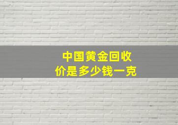 中国黄金回收价是多少钱一克