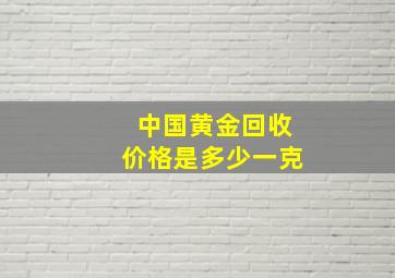 中国黄金回收价格是多少一克