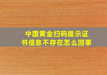 中国黄金扫码提示证书信息不存在怎么回事