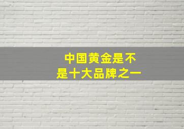 中国黄金是不是十大品牌之一