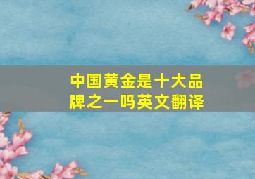 中国黄金是十大品牌之一吗英文翻译