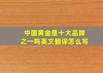 中国黄金是十大品牌之一吗英文翻译怎么写