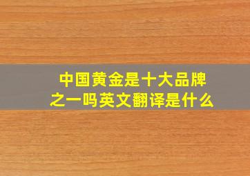 中国黄金是十大品牌之一吗英文翻译是什么