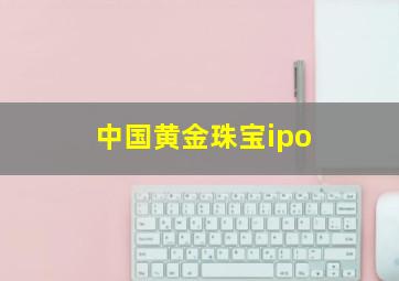 中国黄金珠宝ipo