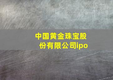 中国黄金珠宝股份有限公司ipo