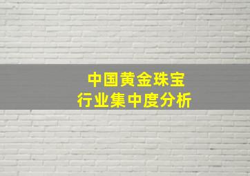 中国黄金珠宝行业集中度分析