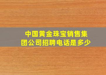 中国黄金珠宝销售集团公司招聘电话是多少