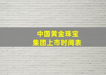 中国黄金珠宝集团上市时间表