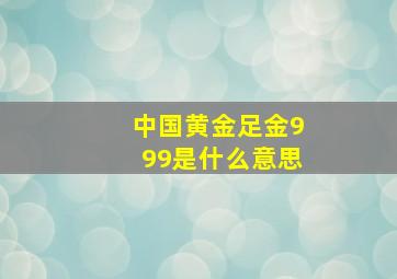 中国黄金足金999是什么意思