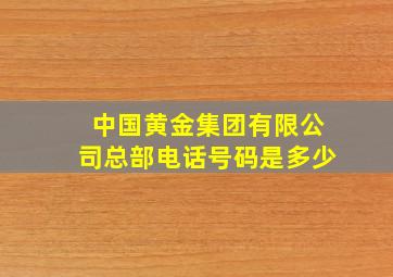 中国黄金集团有限公司总部电话号码是多少