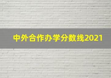 中外合作办学分数线2021