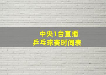 中央1台直播乒乓球赛时间表