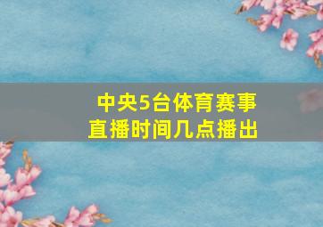 中央5台体育赛事直播时间几点播出