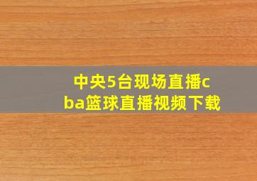 中央5台现场直播cba篮球直播视频下载