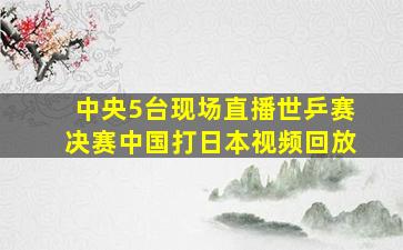 中央5台现场直播世乒赛决赛中国打日本视频回放