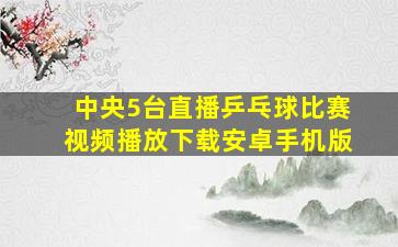 中央5台直播乒乓球比赛视频播放下载安卓手机版