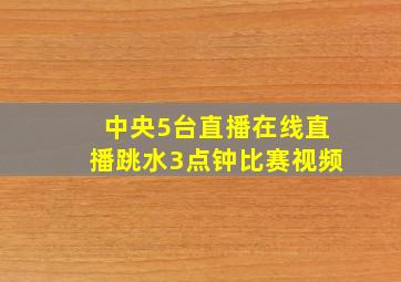 中央5台直播在线直播跳水3点钟比赛视频