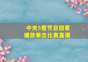 中央5套节目回看播放拳击比赛直播