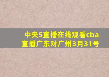 中央5直播在线观看cba直播广东对广州3月31号