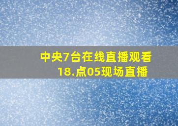 中央7台在线直播观看18.点05现场直播