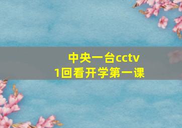 中央一台cctv1回看开学第一课