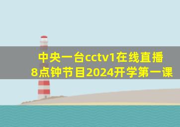 中央一台cctv1在线直播8点钟节目2024开学第一课