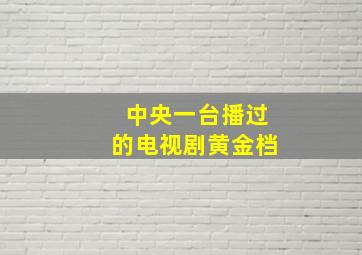 中央一台播过的电视剧黄金档