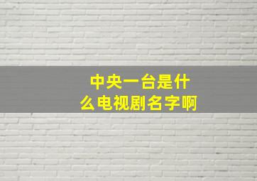 中央一台是什么电视剧名字啊