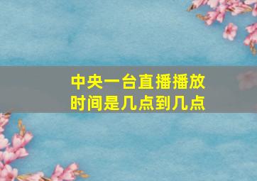 中央一台直播播放时间是几点到几点