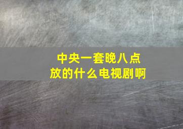 中央一套晚八点放的什么电视剧啊