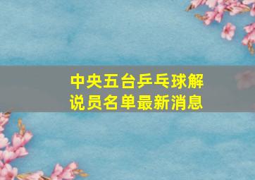 中央五台乒乓球解说员名单最新消息