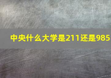 中央什么大学是211还是985