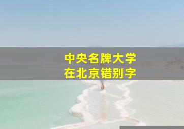 中央名牌大学在北京错别字