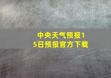 中央天气预报15日预报官方下载