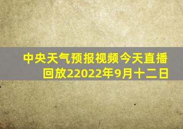 中央天气预报视频今天直播回放22022年9月十二日