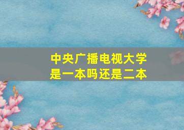 中央广播电视大学是一本吗还是二本