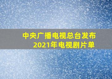 中央广播电视总台发布2021年电视剧片单