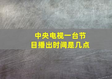 中央电视一台节目播出时间是几点