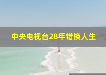 中央电视台28年错换人生