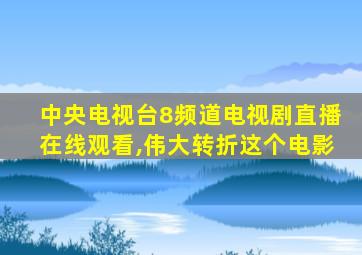 中央电视台8频道电视剧直播在线观看,伟大转折这个电影