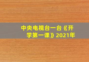 中央电视台一台《开学第一课》2021年